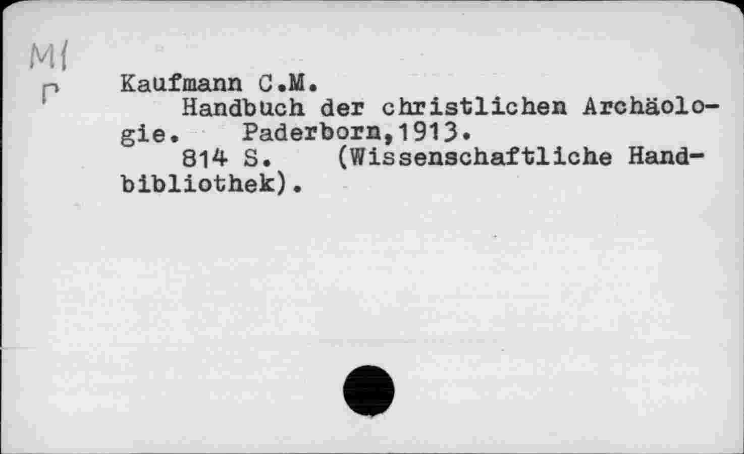 ﻿Kaufmann C.M.
Handbuch der christlichen Archäologie. Paderborn,1913.
814 S. (Wissenschaftliche Handbibliothek) •